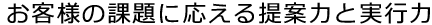 お客様の課題に応える提案力と実行力