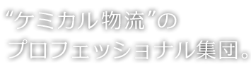 “ケミカル物流”のプロフェッショナル集団。