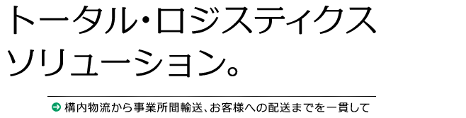 構内物流から事業所間輸送、お客様への配送までを一貫して