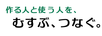 作る人と使う人を、むすぶ、つなぐ。